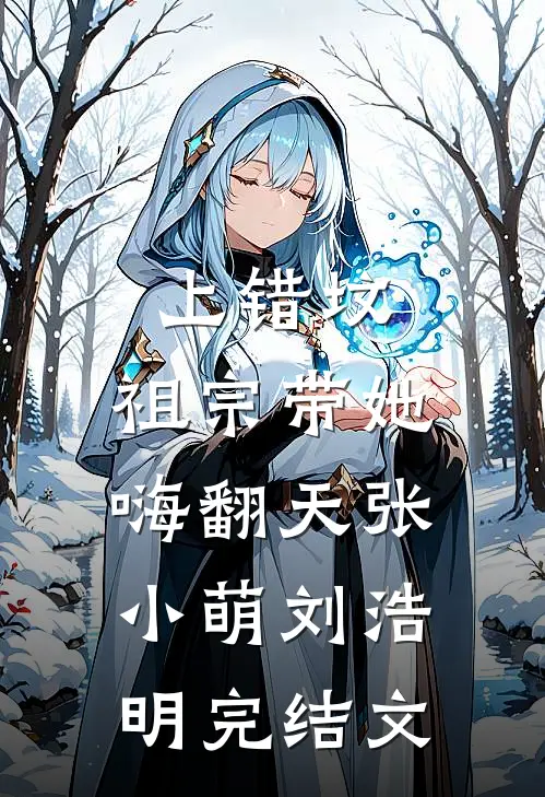 上错坟，祖宗带她嗨翻天张小萌刘浩明完结文
