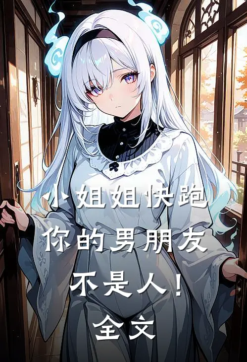 小姐姐快跑，你的男朋友不是人！全文
