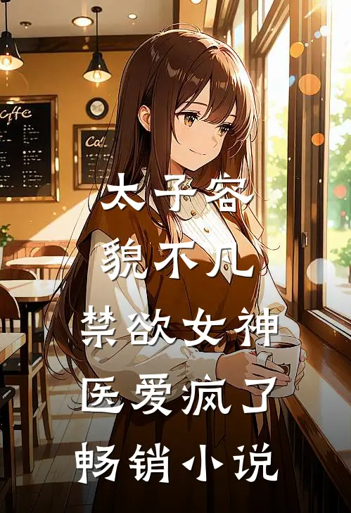 太子容貌不凡，禁欲女神医爱疯了畅销小说