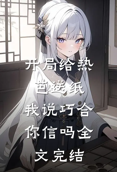 开局给热芭送纸，我说巧合你信吗全文完结