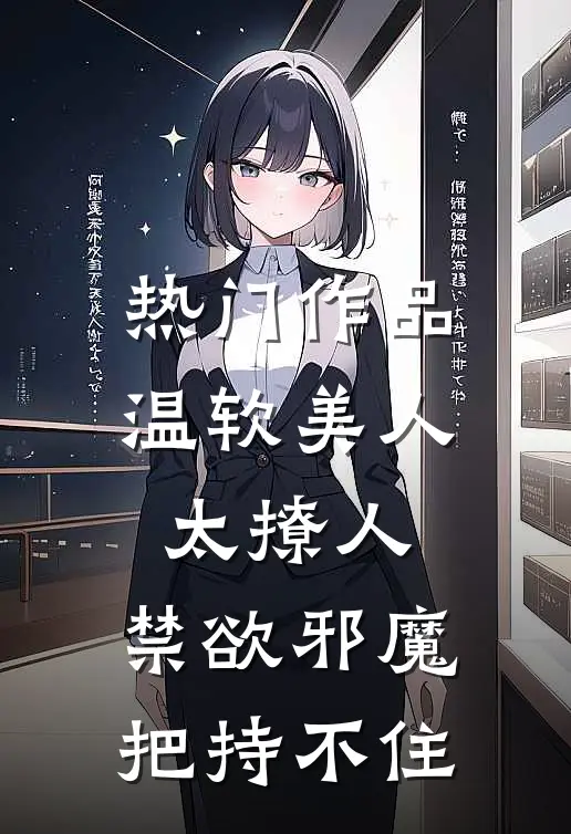 热门作品温软美人太撩人,禁欲邪魔把持不住
