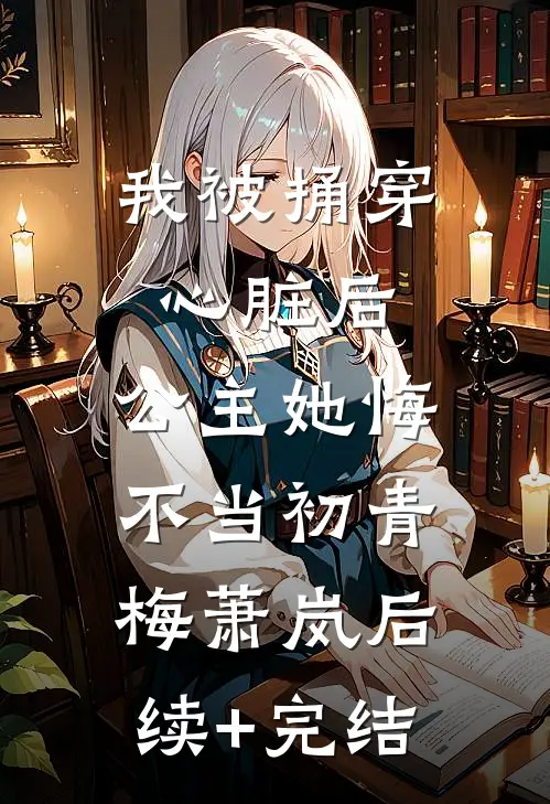 我被捅穿心脏后，公主她悔不当初青梅萧岚后续+完结