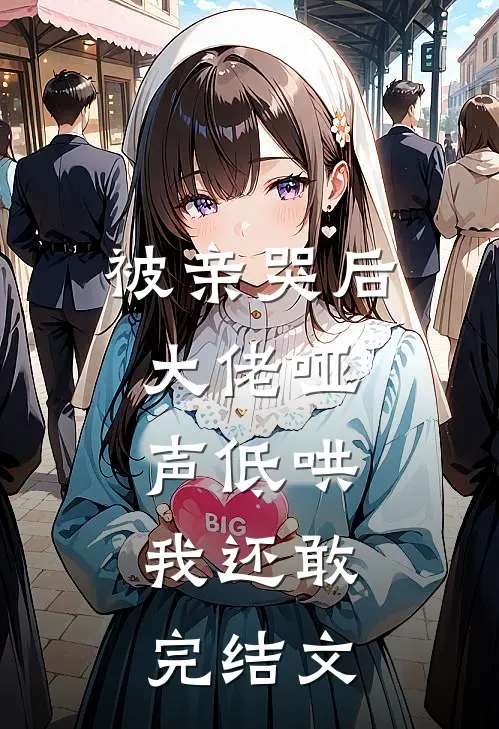 被亲哭后，大佬哑声低哄，我还敢完结文