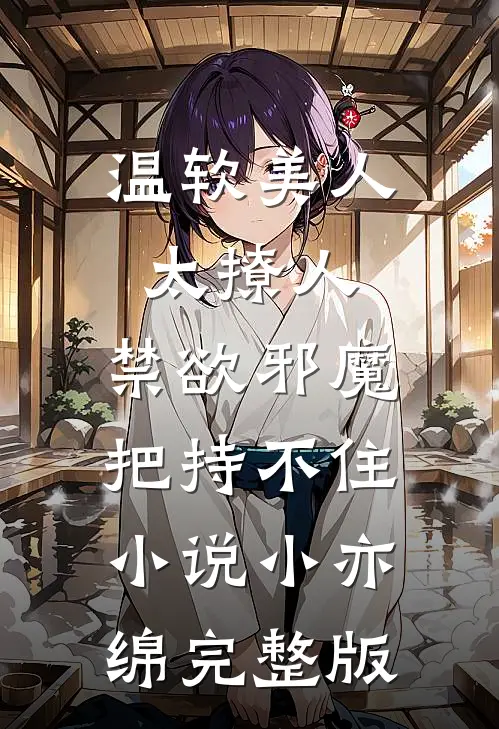 温软美人太撩人,禁欲邪魔把持不住小说小亦绵完整版
