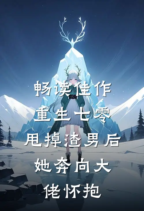 畅读佳作重生七零：甩掉渣男后，她奔向大佬怀抱