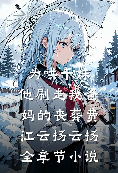为哄干妹，他刷走我爸妈的丧葬费江云扬云扬全章节小说