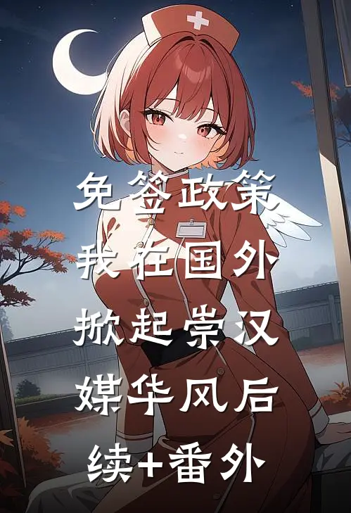 免签政策，我在国外掀起崇汉媒华风后续+番外