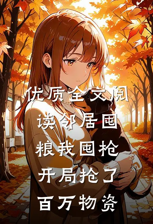优质全文阅读邻居囤粮我囤枪，开局抢了百万物资