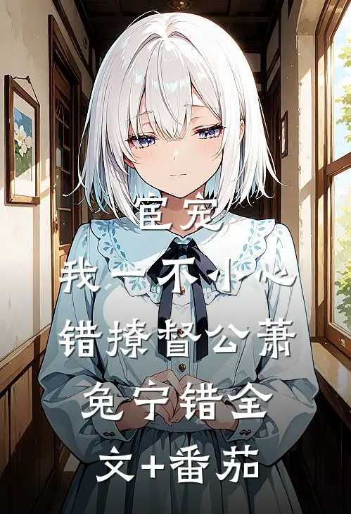 宦宠：我一不小心错撩督公萧兔宁错全文+番茄