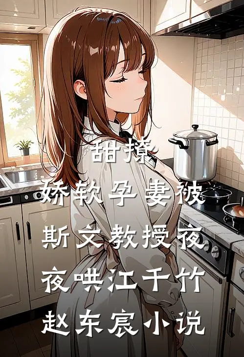 甜撩，娇软孕妻被斯文教授夜夜哄江千竹赵东宸小说