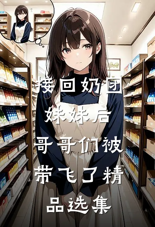 接回奶团妹妹后，哥哥们被带飞了精品选集