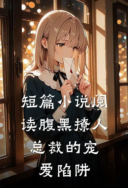 短篇小说阅读腹黑撩人：总裁的宠爱陷阱