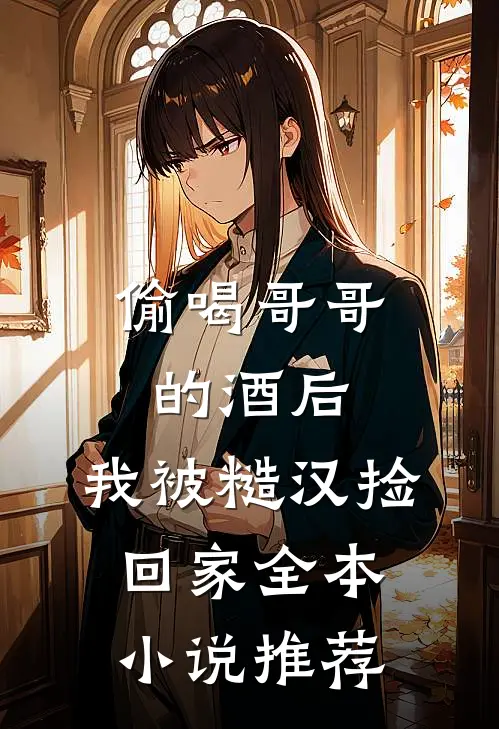 偷喝哥哥的酒后，我被糙汉捡回家全本小说推荐