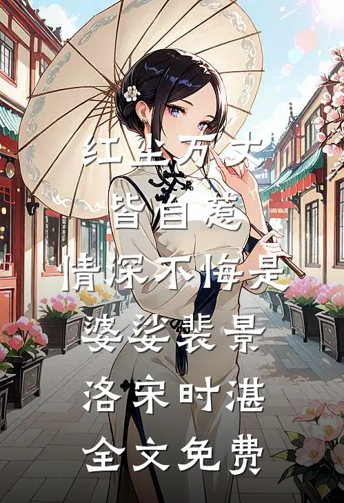 红尘万丈皆自惹，情深不悔是婆娑裴景洛宋时湛全文免费