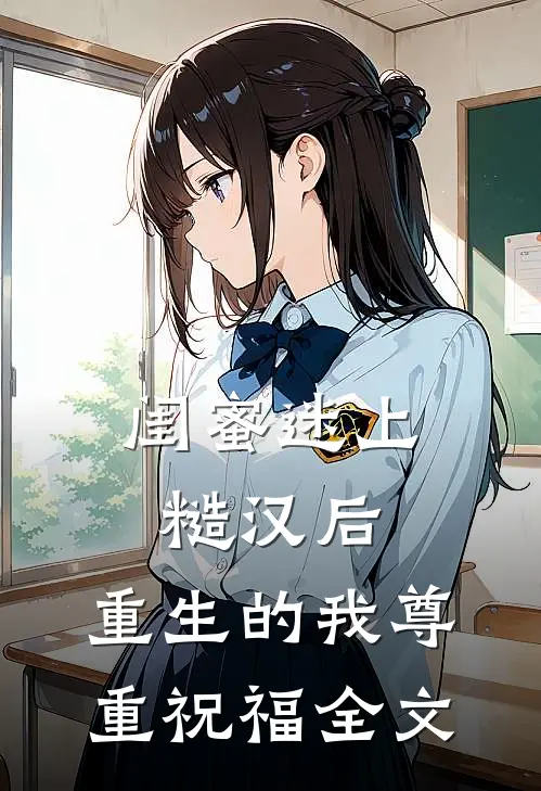 闺蜜迷上糙汉后，重生的我尊重祝福全文