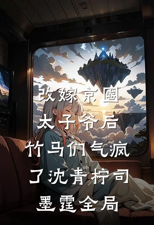 改嫁京圈太子爷后，竹马们气疯了沈青柠司墨霆全局