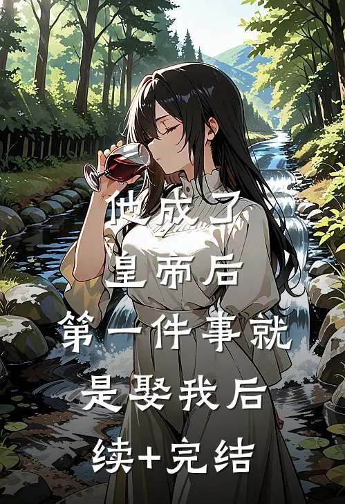 他成了皇帝后，第一件事就是娶我后续+完结