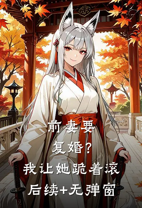 前妻要复婚？我让她跪着滚后续+无弹窗