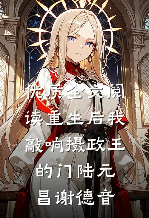 优质全文阅读重生后我敲响摄政王的门陆元昌谢德音