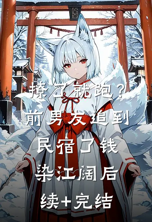 撩了就跑？前男友追到民宿了钱染江阔后续+完结