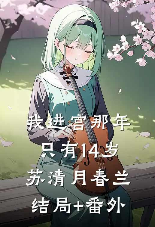 我进宫那年，只有14岁苏清月春兰结局+番外