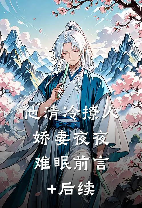 他清冷撩人，娇妻夜夜难眠前言+后续