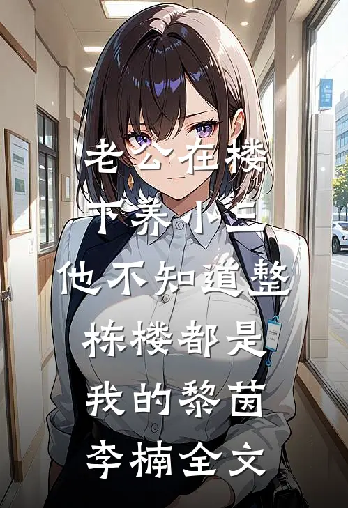 老公在楼下养小三，他不知道整栋楼都是我的黎茵李楠全文