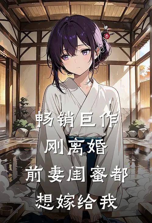 畅销巨作刚离婚，前妻闺蜜都想嫁给我