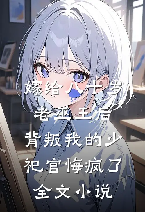 嫁给八十岁老巫王后，背叛我的少祀官悔疯了全文小说