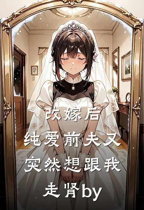 改嫁后，纯爱前夫又突然想跟我‘走肾’by