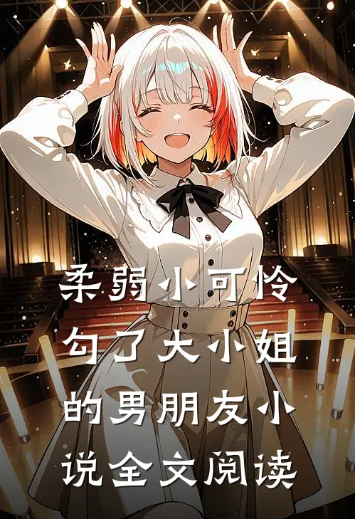 柔弱小可怜勾了大小姐的男朋友小说全文阅读