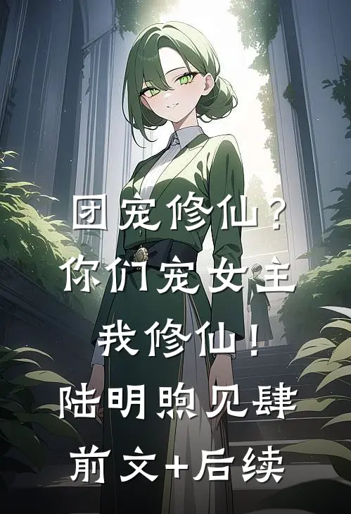团宠修仙？你们宠女主，我修仙！陆明煦见肆前文+后续