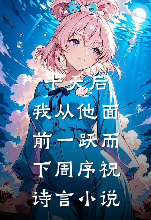 十天后，我从他面前一跃而下周序祝诗言小说