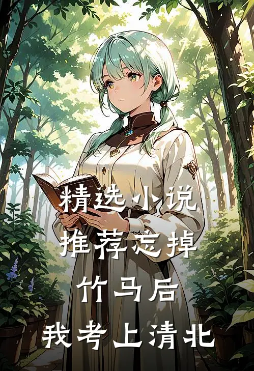 精选小说推荐忘掉竹马后，我考上清北