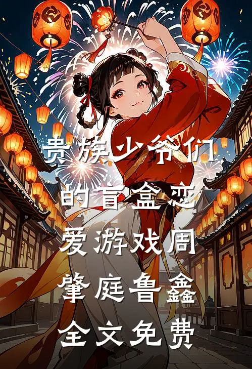 贵族少爷们的盲盒恋爱游戏周肇庭鲁鑫全文免费