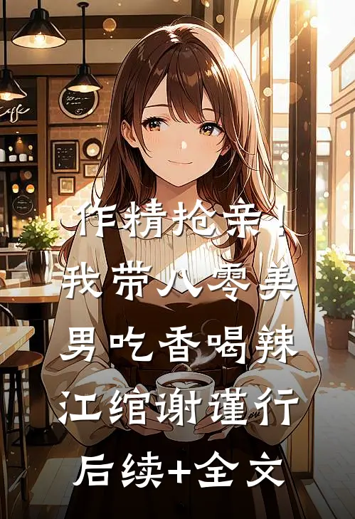 作精抢亲！我带八零美男吃香喝辣江绾谢谨行后续+全文