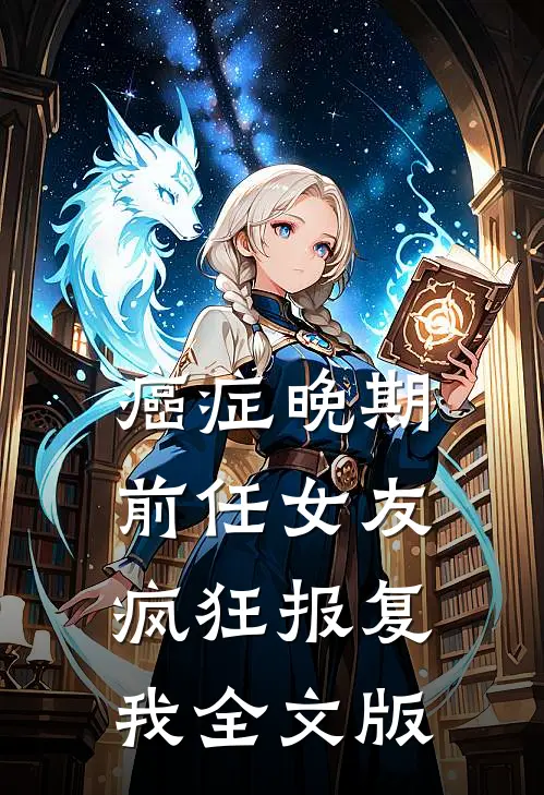 癌症晚期，前任女友疯狂报复我全文版