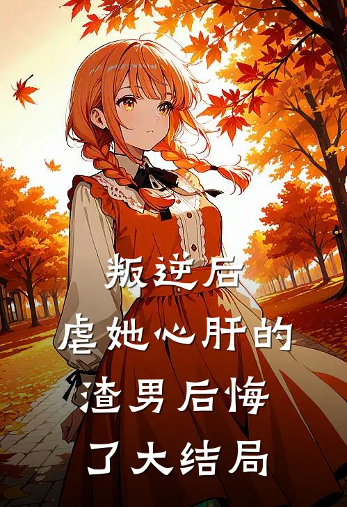 叛逆后,虐她心肝的渣男后悔了大结局