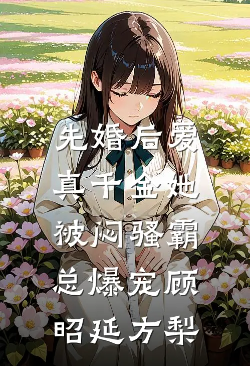 先婚后爱：真千金她被闷骚霸总爆宠顾昭延方梨