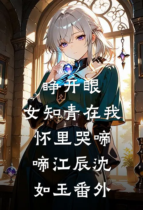 睁开眼，女知青在我怀里哭啼啼江辰沈如玉番外