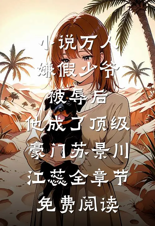 小说万人嫌假少爷被辱后，他成了顶级豪门苏景川江蕊全章节免费阅读