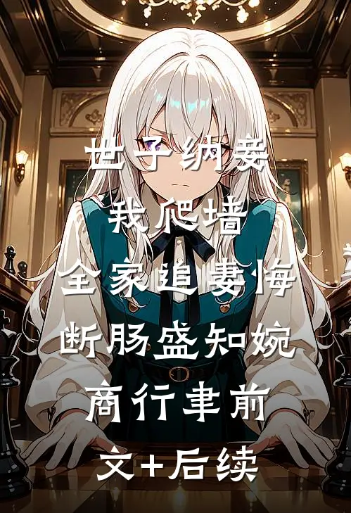 世子纳妾我爬墙，全家追妻悔断肠盛知婉商行聿前文+后续