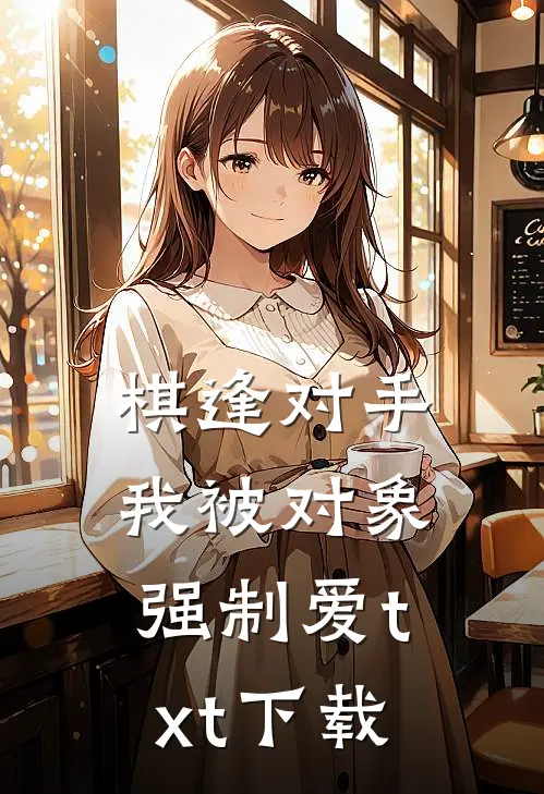 棋逢对手：我被对象强制爱txt下载