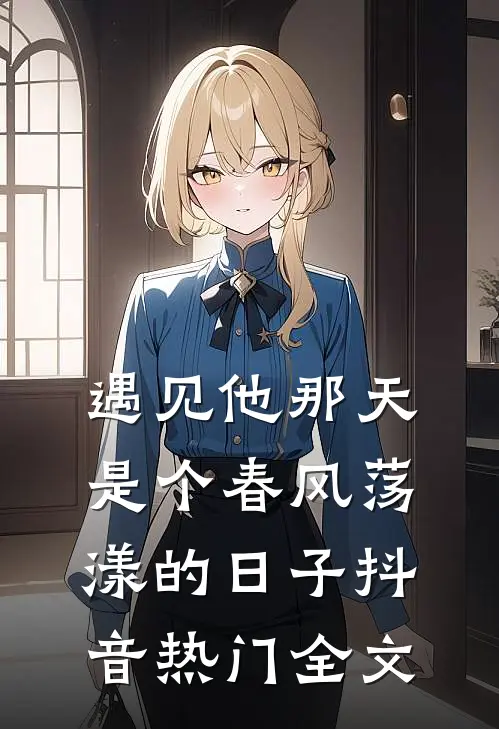 遇见他那天，是个春风荡漾的日子抖音热门全文