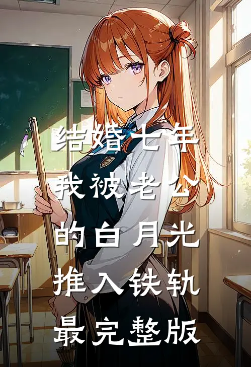 结婚七年，我被老公的白月光推入铁轨最完整版