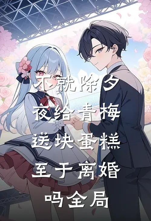 不就除夕夜给青梅送块蛋糕，至于离婚吗全局