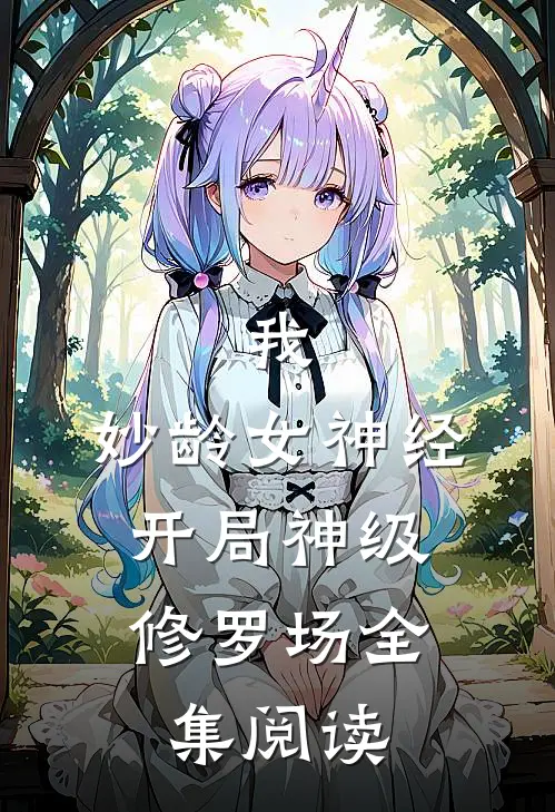 我，妙龄女神经，开局神级修罗场全集阅读