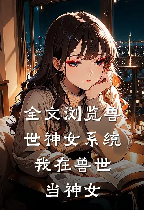全文浏览兽世神女系统：我在兽世当神女