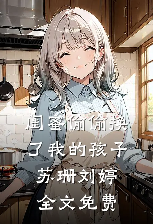 闺蜜偷偷换了我的孩子苏珊刘婷全文免费