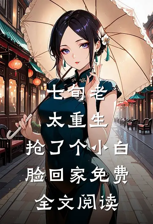 七旬老太重生，抢了个小白脸回家免费全文阅读